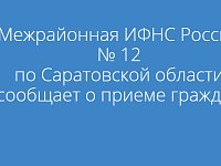 Межрайонная ИФНС России № 12 по Саратовской области сообщает о приеме граждан 